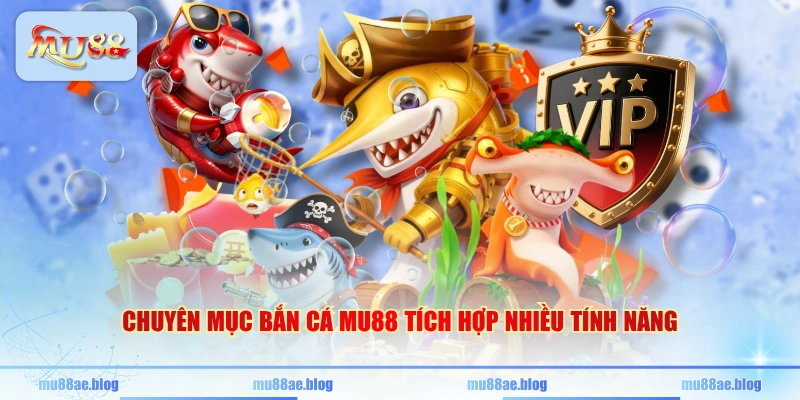 Chuyên mục bắn cá MU88 tích hợp nhiều tính năng